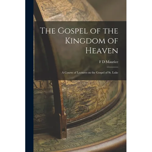 The Gospel of the Kingdom of Heaven: A Course of Lectures on the Gospel of St. Luke