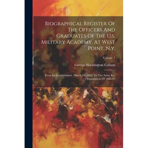 Biographical Register Of The Officers And Graduates Of The U.s. Military Academy, At West Point, N.y.: From Its Establishment, March 16, 1802, To The