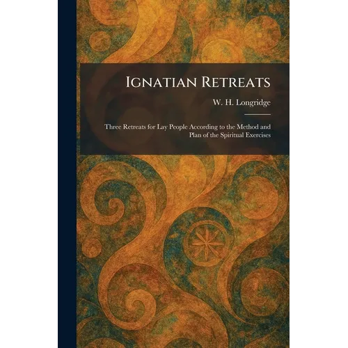 Ignatian Retreats: Three Retreats for Lay People According to the Method and Plan of the Spiritual Exercises