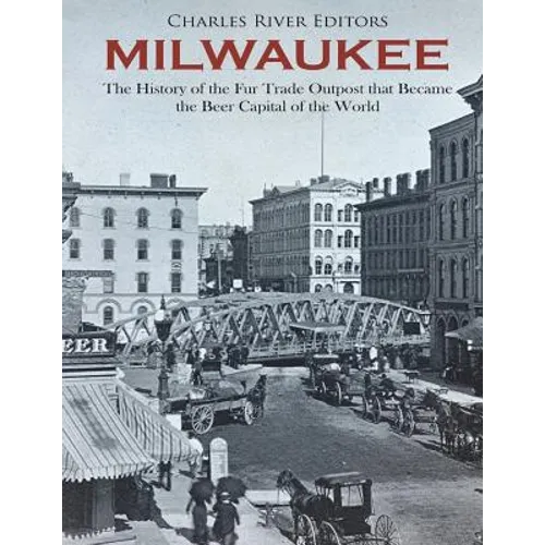 Milwaukee: The History of the Fur Trade Outpost that Became the Beer Capital of the World