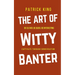 The Art of Witty Banter: Be Clever, Be Quick, Be Interesting - Create Captivating Conversation