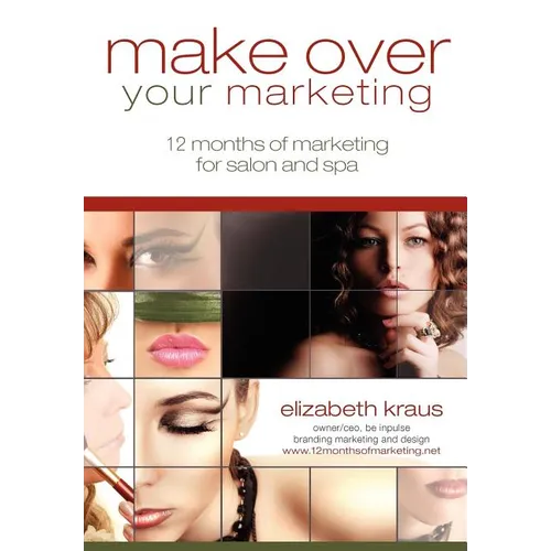 Make Over Your Marketing, 12 Months of Marketing for Salon and Spa: A guide for how-to make over every aspect of marketing in the salon and spa