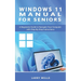 Windows 11 Manual For Seniors: A Beginners Guide to Navigate Your Computer with Step-by-Step Instructions