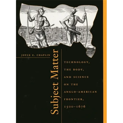 Subject Matter: Technology, the Body, and Science on the Anglo-American Frontier, 1500-1676
