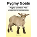 Pygmy Goats. Pygmy Goats as Pets: A Complete Guide For Pygmy Goats Owners.