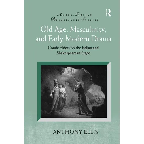 Old Age, Masculinity, and Early Modern Drama: Comic Elders on the Italian and Shakespearean Stage