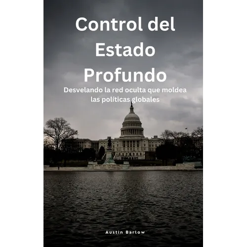 Control del Estado Profundo: Desvelando la red oculta que moldea las políticas globales