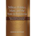 Military Politics, Islam and the State in Indonesia: From Turbulent Transition to Democratic Consolidation