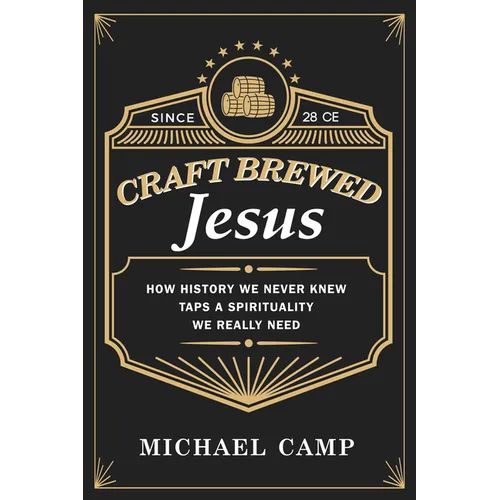 Craft Brewed Jesus: How History We Never Knew Taps a Spirituality We Really Need
