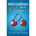 Inseguridad en las Relaciones: Cómo Evitar que la Inseguridad y el Miedo Dominen tus Relaciones y Destruyan tu Vida