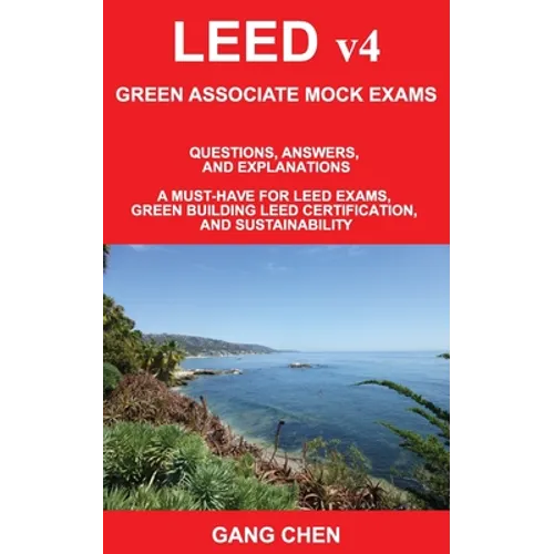 LEED v4 GREEN ASSOCIATE MOCK EXAMS: Questions, Answers, and Explanations: A Must-Have for LEED Exams, Green Building LEED Certification, and Sustainab