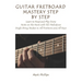 Guitar Fretboard Mastery Step by Step: Learn to Read and Play Every Note on the Neck with 132 Melodious Single String Studies in All Positions and All