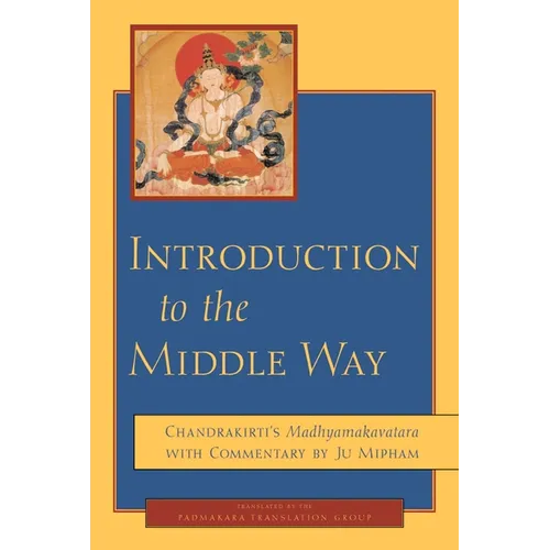 Introduction to the Middle Way: Chandrakirti's Madhyamakavatara with Commentary by Ju Mipham