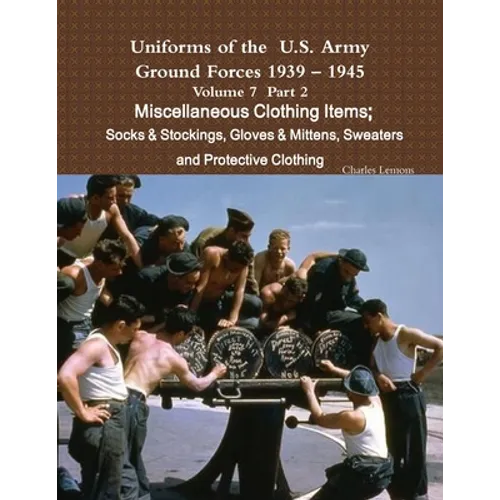 Uniforms of the U.S. Army Ground Forces 1939 - 1945 Volume 7 Part II Miscellaneous Clothing Items Socks & Stockings, Gloves & Mittens, Sweaters & Prot