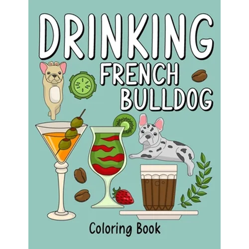 Drinking French Bulldog Coloring Book: An Adult Coloring Book with Many Coffee and Drinks Recipes, Super Cute for a French Bulldog Lovers