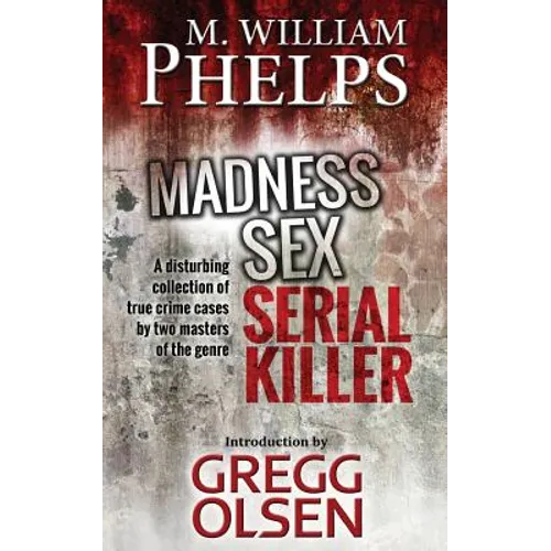 Madness. Sex. Serial Killer.: A Disturbing Collection of True Crime Cases by Two Masters of the Genre