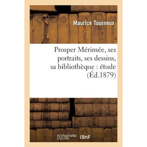 Prosper Mérimée, Ses Portraits, Ses Dessins, Sa Bibliothèque: Étude