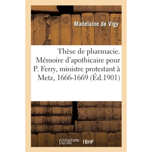 Thèse de pharmacie. Mémoire d'apothicaire pour Paul Ferry, ministre protestant à Metz, 1666-1669: Metz, 1677