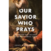 Our Savior Who Prays: The Prayer That Secures the Saints' Eternal Glory