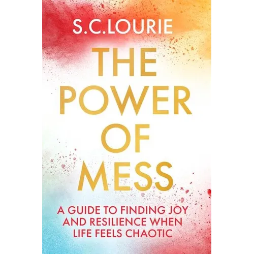 The Power of Mess: A Guide to Finding Joy and Resilience When Life Feels Chaotic