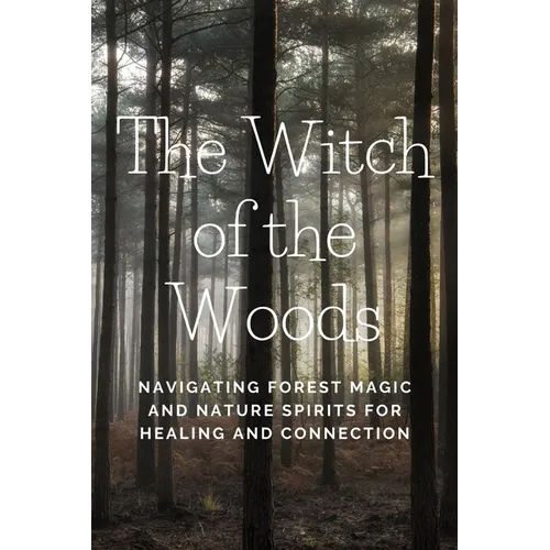 The Witch of the Woods: Navigating Forest Magic and Nature Spirits for Healing and Connection