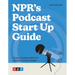 Npr's Podcast Start Up Guide: Create, Launch, and Grow a Podcast on Any Budget