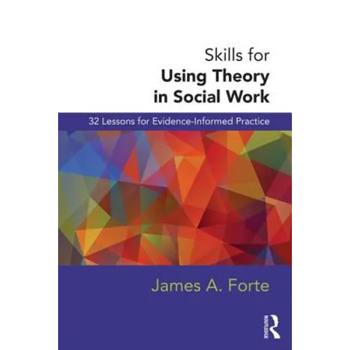 Skills for Using Theory in Social Work: 32 Lessons for Evidence-Informed Practice