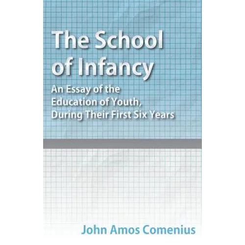 The School of Infancy - An Essay of the Education of Youth, During Their First Six Years