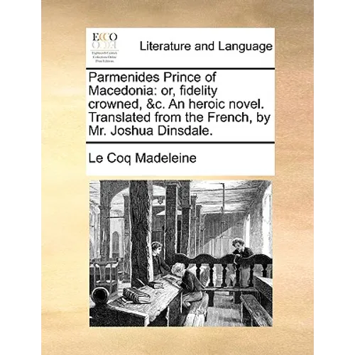 Parmenides Prince of Macedonia: Or, Fidelity Crowned, &C. an Heroic Novel. Translated from the French, by Mr. Joshua Dinsdale.
