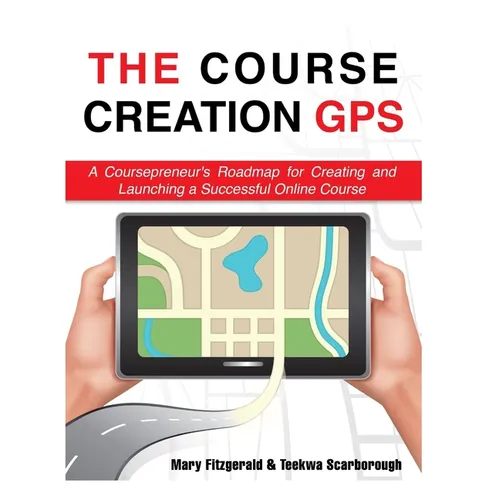 The Course Creation GPS: A Coursepreneur's Roadmap for Creating and Launching a Successful Online Course