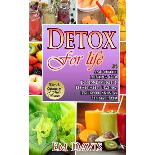 Detox For Life: 56 Smoothie Recipes for Losing Weight, Healthier Living, Radiant Skin, & Shiny Hair