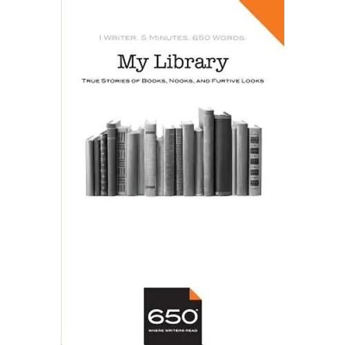 650 My Library: True Stories of Books, Nooks, and Furtive Looks