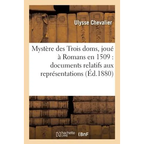 Mystère Des Trois Doms, Joué À Romans En 1509: Documents Relatifs Aux Représentations Théâtrales