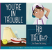 You're in Trouble: Fib or Truth?