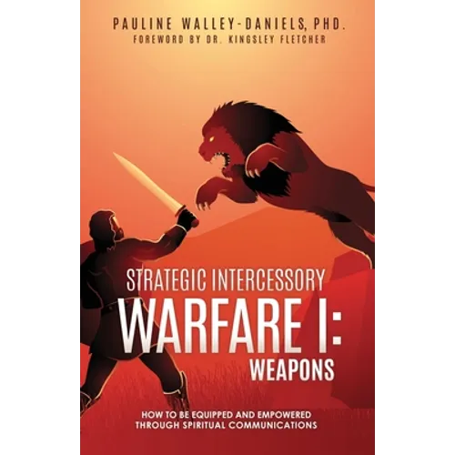 Strategic Intercessory Warfare I: Weapons: How to Be Equipped and Empowered Through Spiritual Communications