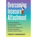 Overcoming Insecure Attachment: 8 Proven Steps to Recognizing Anxious and Avoidant Attachment Styles and Building Healthier, Happier Relationships