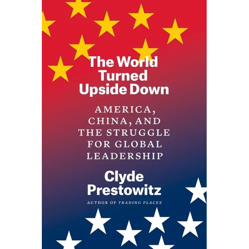 The World Turned Upside Down: America, China, and the Struggle for Global Leadership
