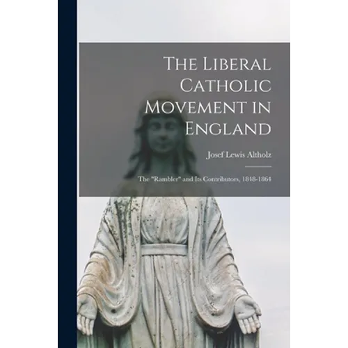 The Liberal Catholic Movement in England; the "Rambler" and Its Contributors, 1848-1864