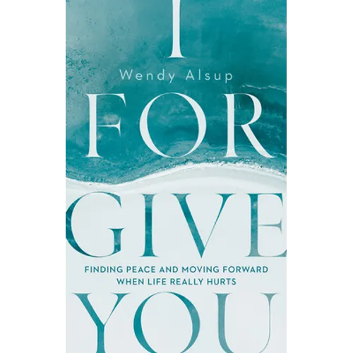 I Forgive You: Finding Peace and Moving Forward When Life Really Hurts