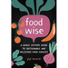 Foodwise: A Whole Systems Guide to Sustainable and Delicious Food Choices