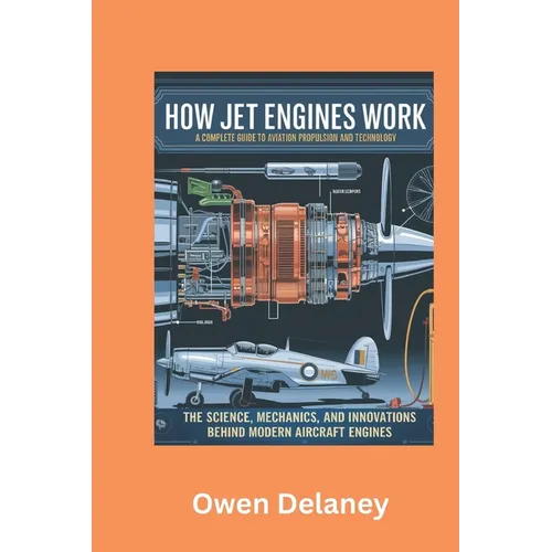 How Jet Engines Work: A Complete Guide to Aviation Propulsion and Technology: The Science, Mechanics, and Innovations Behind Modern Aircraft Engines