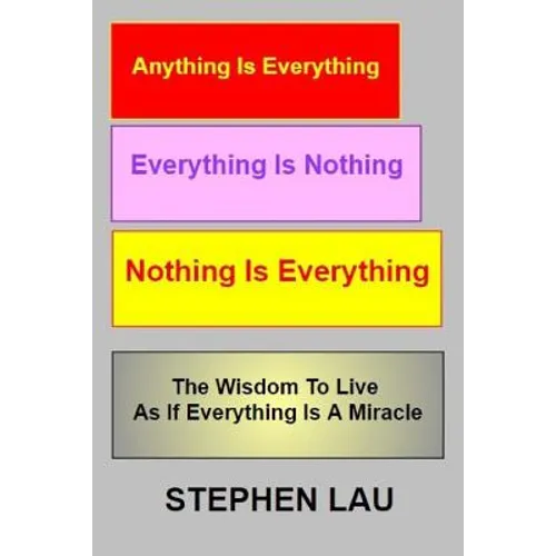 Anything Is Everything Everything Is Nothing Nothing Is Everything: Wisdom to Live as If Everything Is a Miracle
