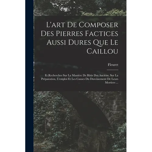L'art De Composer Des Pierres Factices Aussi Dures Que Le Caillou: Et Recherches Sur La Manière De Bâtir Des Anciens, Sur La Préparation, L'emploi Et
