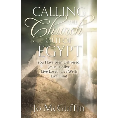 Calling the Church out of Egypt: You Have Been Delivered: Jesus Is Alive; Live Loved; Live Well; Live Him!