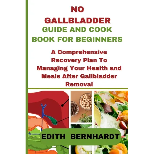 No Gallbladder Guide and Cookbook for Beginners: A Comprehensive Recovery Plan To Managing Your Health and Meals After Gallbladder Removal