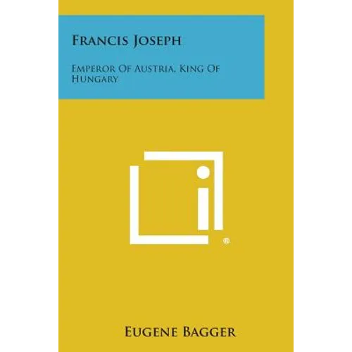 Francis Joseph: Emperor of Austria, King of Hungary