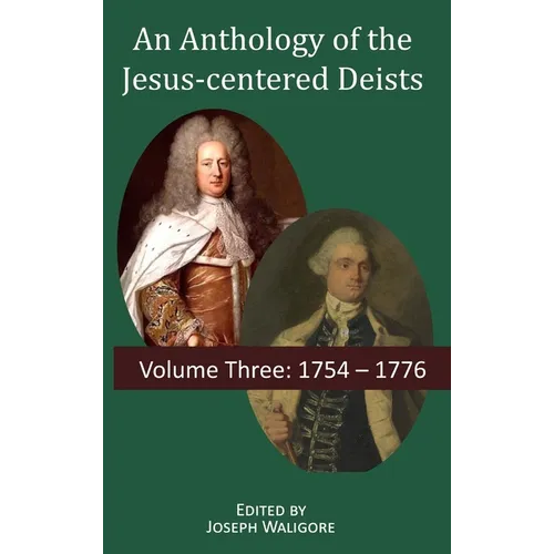 An Anthology of the Jesus-centered Deists: Volume Three: 1754 - 1776