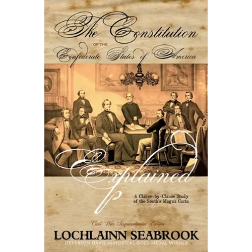 The Constitution of the Confederate States of America Explained: A Clause-By-Clause Study of the South's Magna Carta