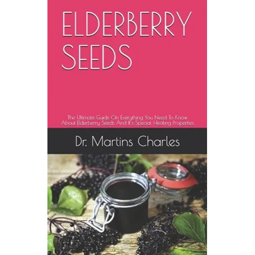 Elderberry Seeds: The Ultimate Guide On Everything You Need To Know About Elderberry Seeds And It's Special Healing Properties
