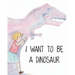 I Want to Be a Dinosaur